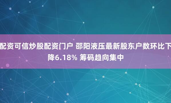配资可信炒股配资门户 邵阳液压最新股东户数环比下降6.18% 筹码趋向集中
