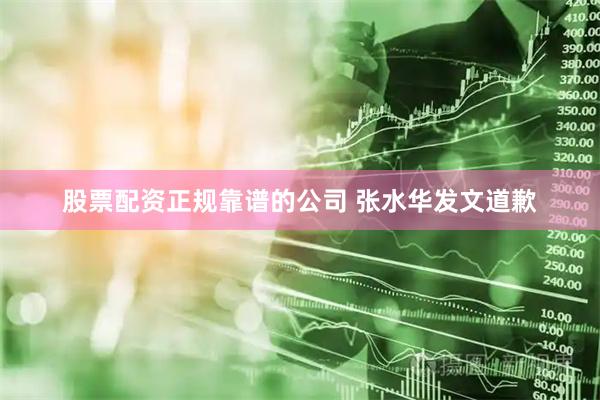 股票配资正规靠谱的公司 张水华发文道歉