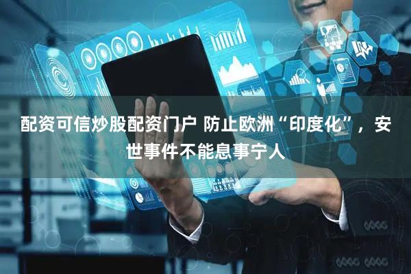 配资可信炒股配资门户 防止欧洲“印度化”，安世事件不能息事宁人