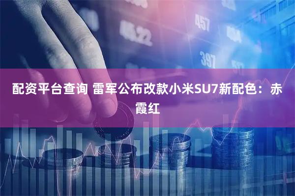 配资平台查询 雷军公布改款小米SU7新配色：赤霞红