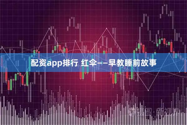 配资app排行 红伞——早教睡前故事