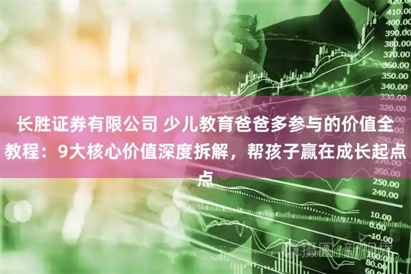 长胜证券有限公司 少儿教育爸爸多参与的价值全教程：9大核心价值深度拆解，帮孩子赢在成长起点