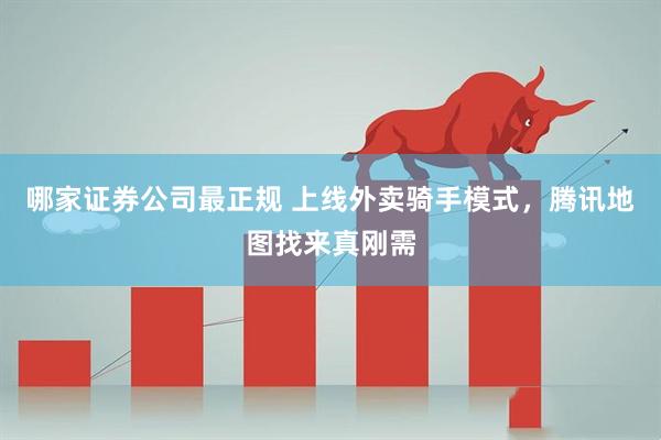 哪家证券公司最正规 上线外卖骑手模式，腾讯地图找来真刚需