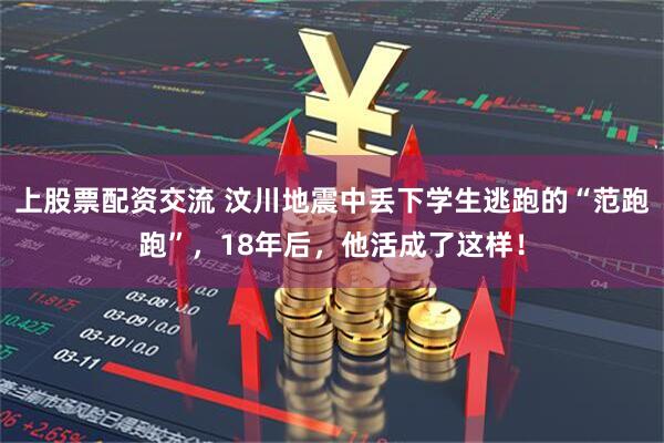 上股票配资交流 汶川地震中丢下学生逃跑的“范跑跑”，18年后，他活成了这样！