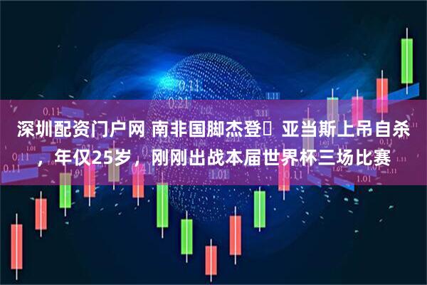 深圳配资门户网 南非国脚杰登・亚当斯上吊自杀，年仅25岁，刚刚出战本届世界杯三场比赛